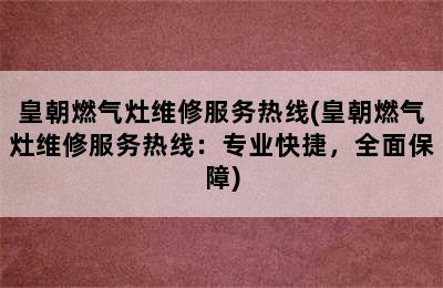 皇朝燃气灶维修服务热线(皇朝燃气灶维修服务热线：专业快捷，全面保障)