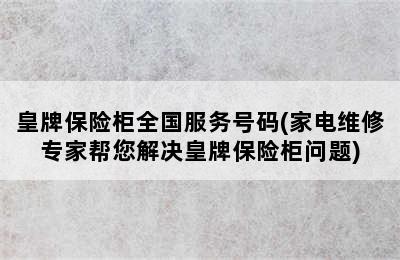 皇牌保险柜全国服务号码(家电维修专家帮您解决皇牌保险柜问题)