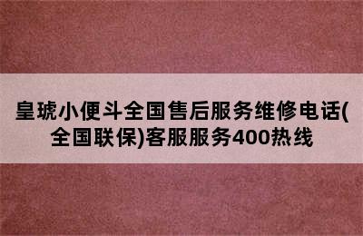 皇琥小便斗全国售后服务维修电话(全国联保)客服服务400热线