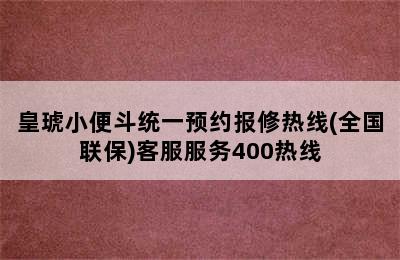 皇琥小便斗统一预约报修热线(全国联保)客服服务400热线