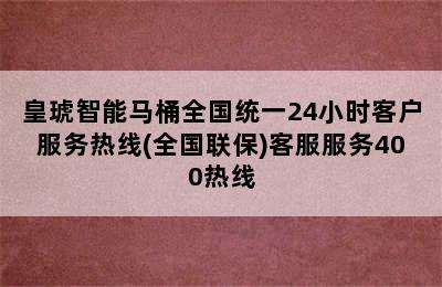 皇琥智能马桶全国统一24小时客户服务热线(全国联保)客服服务400热线