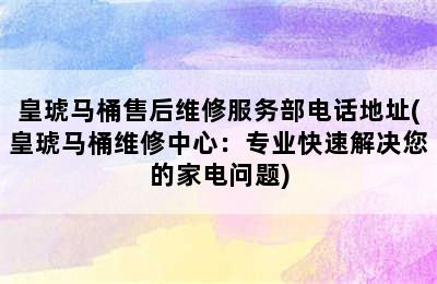 皇琥马桶售后维修服务部电话地址(皇琥马桶维修中心：专业快速解决您的家电问题)