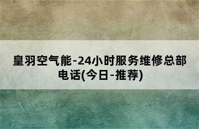 皇羽空气能-24小时服务维修总部电话(今日-推荐)