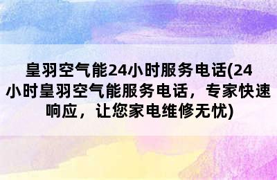 皇羽空气能24小时服务电话(24小时皇羽空气能服务电话，专家快速响应，让您家电维修无忧)