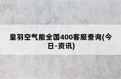 皇羽空气能全国400客服查询(今日-资讯)