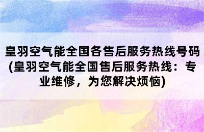 皇羽空气能全国各售后服务热线号码(皇羽空气能全国售后服务热线：专业维修，为您解决烦恼)