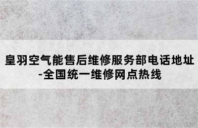 皇羽空气能售后维修服务部电话地址-全国统一维修网点热线