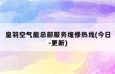 皇羽空气能总部服务维修热线(今日-更新)