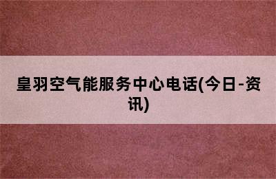 皇羽空气能服务中心电话(今日-资讯)