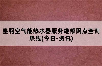 皇羽空气能热水器服务维修网点查询热线(今日-资讯)