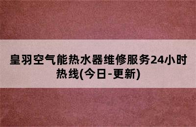 皇羽空气能热水器维修服务24小时热线(今日-更新)