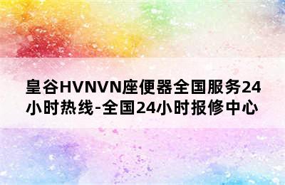 皇谷HVNVN座便器全国服务24小时热线-全国24小时报修中心