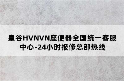 皇谷HVNVN座便器全国统一客服中心-24小时报修总部热线