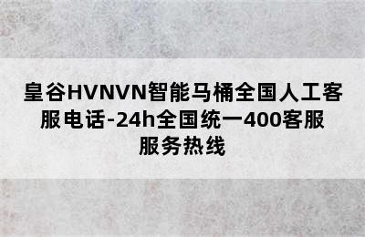 皇谷HVNVN智能马桶全国人工客服电话-24h全国统一400客服服务热线