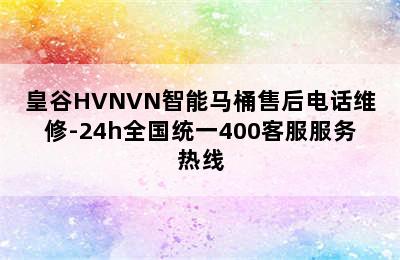 皇谷HVNVN智能马桶售后电话维修-24h全国统一400客服服务热线