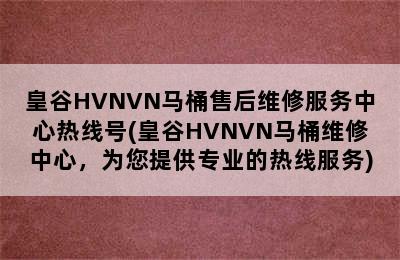 皇谷HVNVN马桶售后维修服务中心热线号(皇谷HVNVN马桶维修中心，为您提供专业的热线服务)