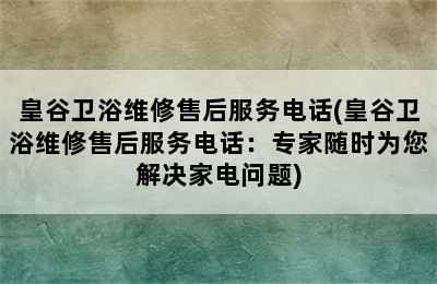 皇谷卫浴维修售后服务电话(皇谷卫浴维修售后服务电话：专家随时为您解决家电问题)