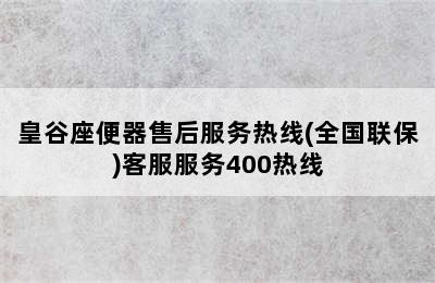 皇谷座便器售后服务热线(全国联保)客服服务400热线