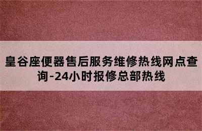 皇谷座便器售后服务维修热线网点查询-24小时报修总部热线