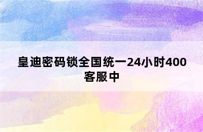 皇迪密码锁全国统一24小时400客服中