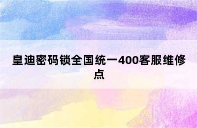 皇迪密码锁全国统一400客服维修点