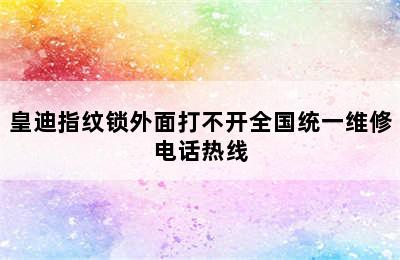 皇迪指纹锁外面打不开全国统一维修电话热线