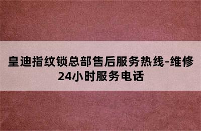 皇迪指纹锁总部售后服务热线-维修24小时服务电话