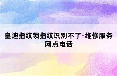 皇迪指纹锁指纹识别不了-维修服务网点电话