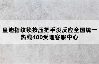 皇迪指纹锁按压把手没反应全国统一热线400受理客服中心