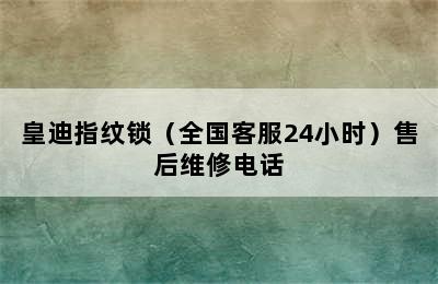 皇迪指纹锁（全国客服24小时）售后维修电话