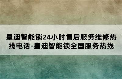 皇迪智能锁24小时售后服务维修热线电话-皇迪智能锁全国服务热线