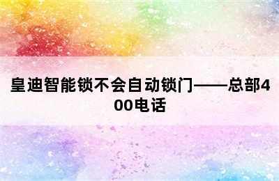 皇迪智能锁不会自动锁门——总部400电话