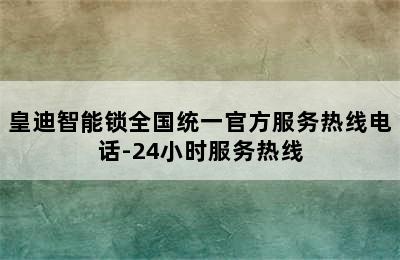 皇迪智能锁全国统一官方服务热线电话-24小时服务热线