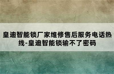 皇迪智能锁厂家维修售后服务电话热线-皇迪智能锁输不了密码