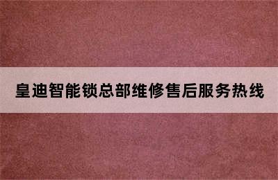 皇迪智能锁总部维修售后服务热线