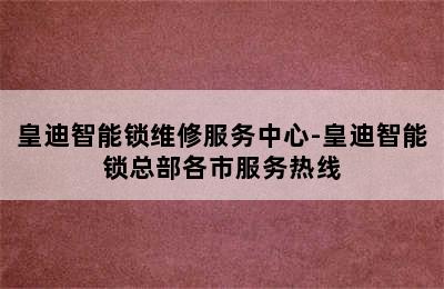 皇迪智能锁维修服务中心-皇迪智能锁总部各市服务热线