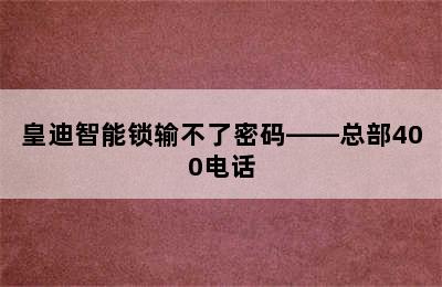 皇迪智能锁输不了密码——总部400电话