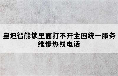 皇迪智能锁里面打不开全国统一服务维修热线电话