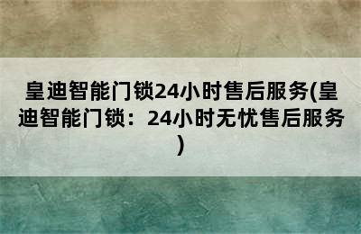 皇迪智能门锁24小时售后服务(皇迪智能门锁：24小时无忧售后服务)