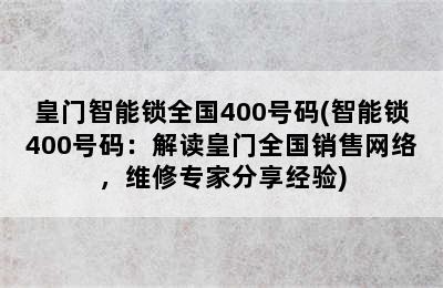 皇门智能锁全国400号码(智能锁400号码：解读皇门全国销售网络，维修专家分享经验)