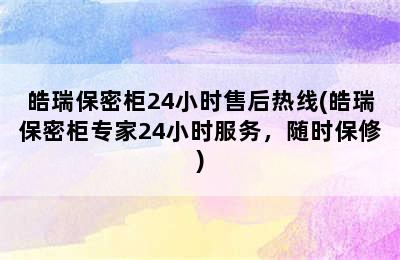 皓瑞保密柜24小时售后热线(皓瑞保密柜专家24小时服务，随时保修)