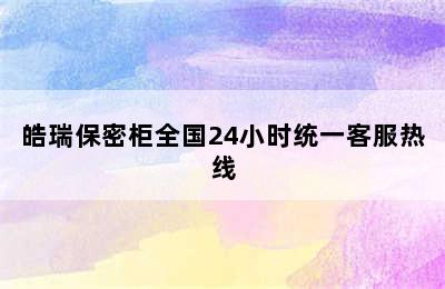 皓瑞保密柜全国24小时统一客服热线