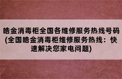 皓金消毒柜全国各维修服务热线号码(全国皓金消毒柜维修服务热线：快速解决您家电问题)