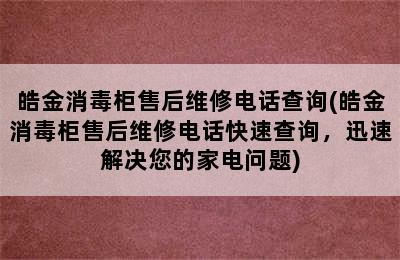 皓金消毒柜售后维修电话查询(皓金消毒柜售后维修电话快速查询，迅速解决您的家电问题)