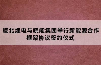 皖北煤电与皖能集团举行新能源合作框架协议签约仪式