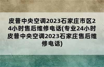 皮普中央空调2023石家庄市区24小时售后维修电话(专业24小时皮普中央空调2023石家庄售后维修电话)