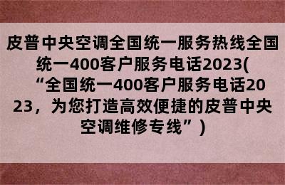 皮普中央空调全国统一服务热线全国统一400客户服务电话2023(“全国统一400客户服务电话2023，为您打造高效便捷的皮普中央空调维修专线”)