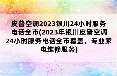 皮普空调2023银川24小时服务电话全市(2023年银川皮普空调24小时服务电话全市覆盖，专业家电维修服务)