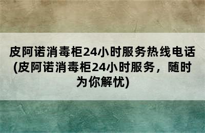 皮阿诺消毒柜24小时服务热线电话(皮阿诺消毒柜24小时服务，随时为你解忧)