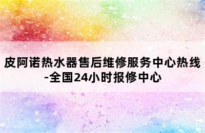 皮阿诺热水器售后维修服务中心热线-全国24小时报修中心